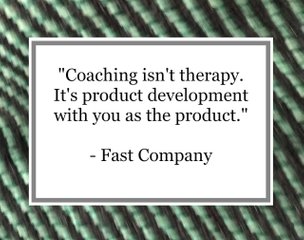 "Coaching isn't therapy. It's product development with you as the product." - Fast Company
